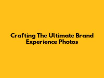 Crafting The Ultimate Brand Experience Photos