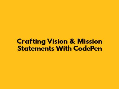 Crafting Vision & Mission Statements With CodePen