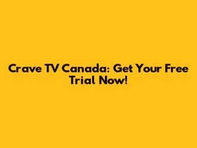 Crave TV Canada: Get Your Free Trial Now!