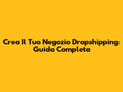 Crea Il Tuo Negozio Dropshipping: Guida Completa