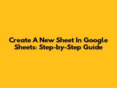 Create A New Sheet In Google Sheets: Step-by-Step Guide