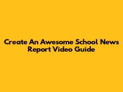 Create An Awesome School News Report Video Guide