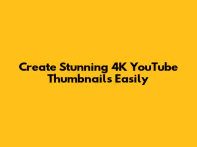 Create Stunning 4K YouTube Thumbnails Easily