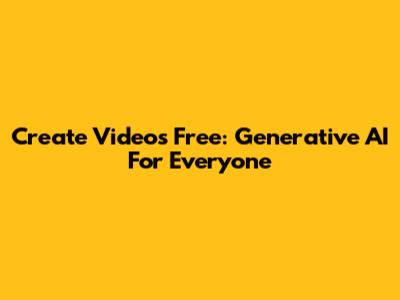 Create Videos Free: Generative AI For Everyone