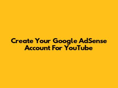 Create Your Google AdSense Account For YouTube