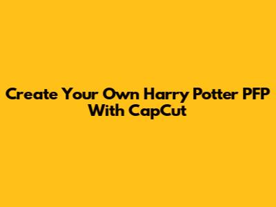 Create Your Own Harry Potter PFP With CapCut