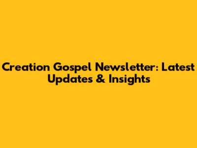 Creation Gospel Newsletter: Latest Updates & Insights