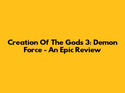 Creation Of The Gods 3: Demon Force - An Epic Review