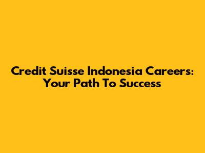 Credit Suisse Indonesia Careers: Your Path To Success