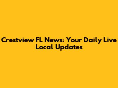 Crestview FL News: Your Daily Live Local Updates