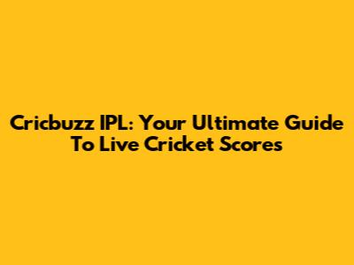 Cricbuzz IPL: Your Ultimate Guide To Live Cricket Scores