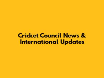 Cricket Council News & International Updates