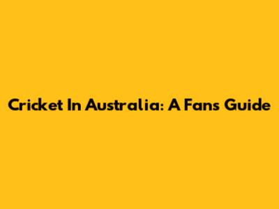 Cricket In Australia: A Fan's Guide