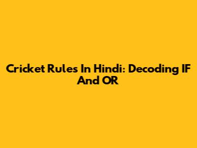 Cricket Rules In Hindi: Decoding 'IF' And 'OR'
