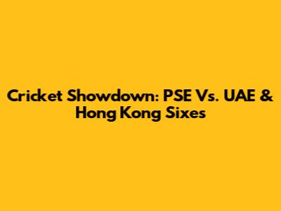 Cricket Showdown: PSE Vs. UAE & Hong Kong Sixes