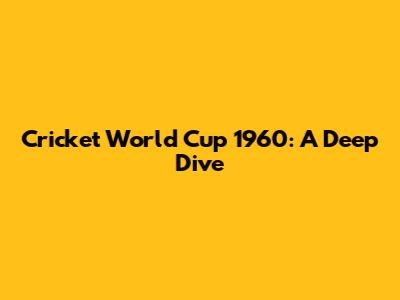 Cricket World Cup 1960: A Deep Dive