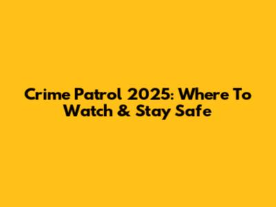 Crime Patrol 2025: Where To Watch & Stay Safe