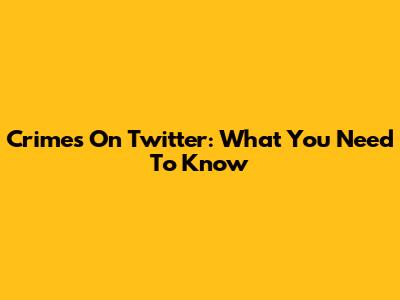 Crimes On Twitter: What You Need To Know