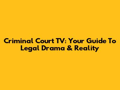 Criminal Court TV: Your Guide To Legal Drama & Reality