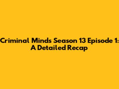 Criminal Minds Season 13 Episode 1: A Detailed Recap