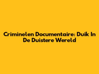 Criminelen Documentaire: Duik In De Duistere Wereld