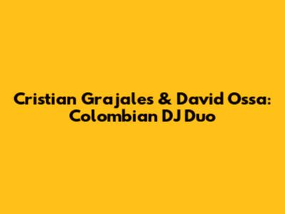 Cristian Grajales & David Ossa: Colombian DJ Duo