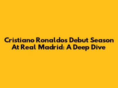 Cristiano Ronaldo's Debut Season At Real Madrid: A Deep Dive