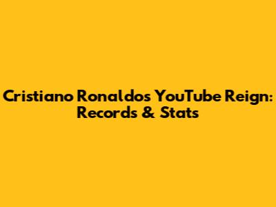 Cristiano Ronaldo's YouTube Reign: Records & Stats