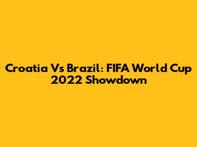 Croatia Vs Brazil: FIFA World Cup 2022 Showdown