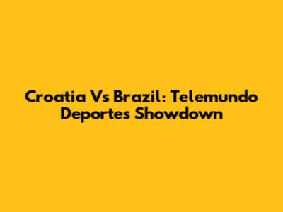Croatia Vs Brazil: Telemundo Deportes Showdown
