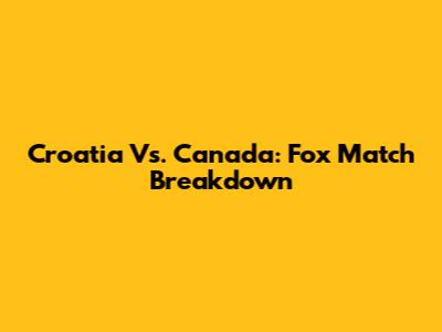Croatia Vs. Canada: Fox Match Breakdown