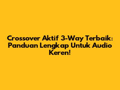 Crossover Aktif 3-Way Terbaik: Panduan Lengkap Untuk Audio Keren!