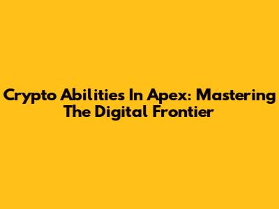Crypto Abilities In Apex: Mastering The Digital Frontier