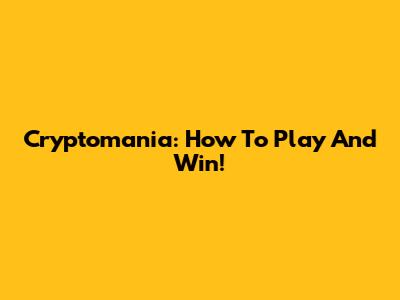 Cryptomania: How To Play And Win!