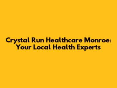 Crystal Run Healthcare Monroe: Your Local Health Experts