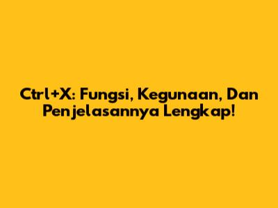Ctrl+X: Fungsi, Kegunaan, Dan Penjelasannya Lengkap!