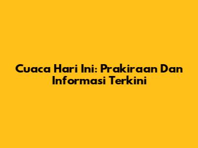 Cuaca Hari Ini: Prakiraan Dan Informasi Terkini