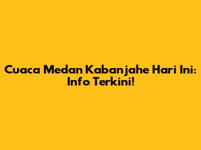 Cuaca Medan Kabanjahe Hari Ini: Info Terkini!
