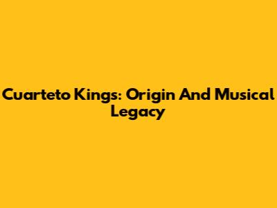Cuarteto Kings: Origin And Musical Legacy
