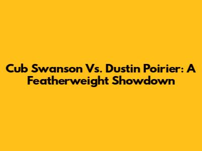 Cub Swanson Vs. Dustin Poirier: A Featherweight Showdown