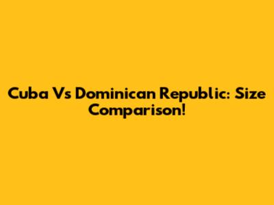 Cuba Vs Dominican Republic: Size Comparison!