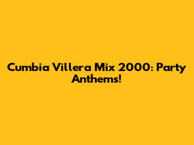 Cumbia Villera Mix 2000: Party Anthems!
