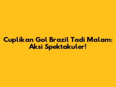 Cuplikan Gol Brazil Tadi Malam: Aksi Spektakuler!