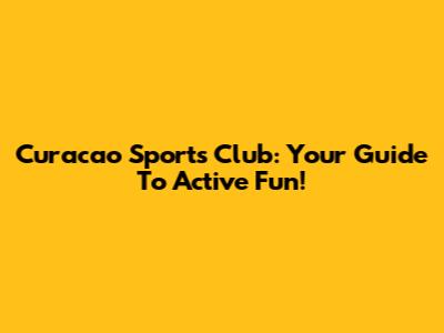 Curacao Sports Club: Your Guide To Active Fun!
