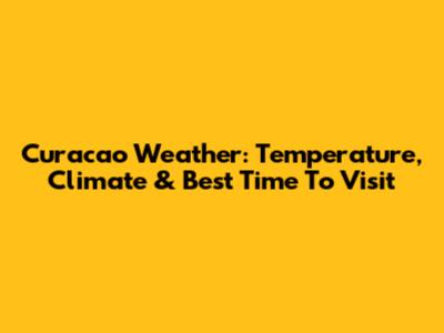 Curacao Weather: Temperature, Climate & Best Time To Visit
