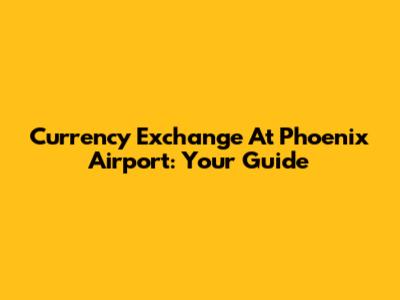 Currency Exchange At Phoenix Airport: Your Guide