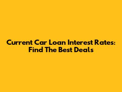Current Car Loan Interest Rates: Find The Best Deals