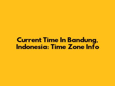 Current Time In Bandung, Indonesia: Time Zone Info
