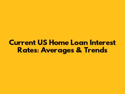 Current US Home Loan Interest Rates: Averages & Trends