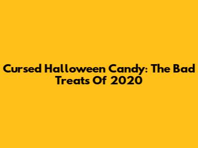 Cursed Halloween Candy: The Bad Treats Of 2020